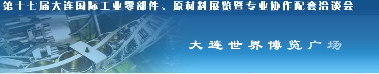 第十七屆大連國際工業零部件、原材料展覽暨專業協作配套洽談會