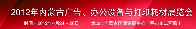 2012年內蒙古廣告設備、辦公設備與打印耗材展覽會