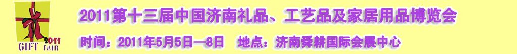 2011第十三屆山東禮品、工藝品及家居用品（濟南）博覽會山東禮品、工藝品、家居用品（濟南）博覽會