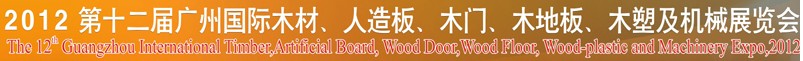 2012第十二屆廣州國際木材、人造板、木門、木地板、裝飾紙、木塑及機械展覽會