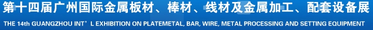 2014第十五屆廣州國際金屬板材、管材、棒材、線材及金屬加工、配套設備展覽會