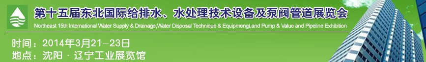 2014第十五屆中國東北國際給排水、水處理技術設備及泵、閥、管道展覽會（沈陽）