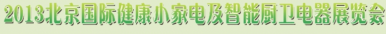 2013北京國際健康小家電及智能廚衛電器展覽會