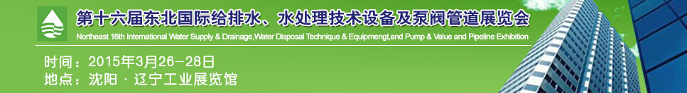 2015第十六屆中國東北國際給排水、水處理技術設備及泵、閥、管道展覽會（沈陽）