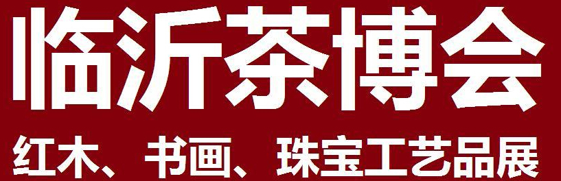 2014第四屆中國（臨沂）茶文化博覽會暨紅木家具、書畫、珠寶工藝品展<br>2014第五屆中國（臨沂）商博會---專題展