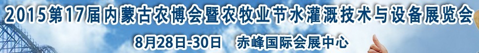 2015第17屆內蒙古農業博覽會暨農牧業節水灌溉技術與設備展覽會