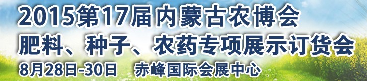 2015第十七屆內蒙古國際農業博覽會暨肥料、種子、農藥展示訂貨會