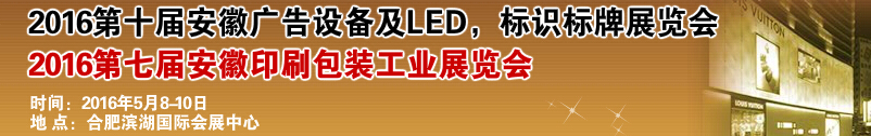 2016第十屆安徽廣告設(shè)備及LED、標識標牌展覽會<br>2016第七屆安徽印刷包裝工業(yè)展覽會