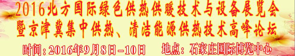 2016北方國際綠色供熱采暖、通風、空調技術與設備展覽會<br>暨京津冀集中供熱、清潔能源供熱技術高峰論壇