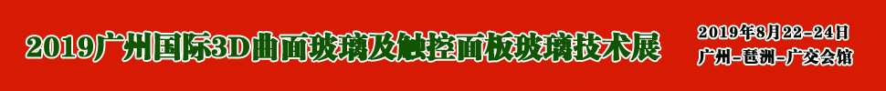 2019廣州國際3D曲面玻璃及觸控面板玻璃技術展覽會<br>廣州3D曲面玻璃展/觸控面板玻璃展/觸控面板材料機械展