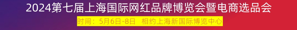 2024第七屆上海國際網紅品牌博覽會暨電商選品大會