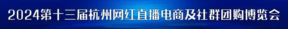 2023第五屆中國 (杭州）網紅直播電商與社群團購展覽會/2024第十三屆杭州（全球）新電商博覽會